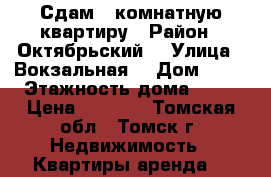 Сдам 1-комнатную квартиру › Район ­ Октябрьский  › Улица ­ Вокзальная  › Дом ­ 21 › Этажность дома ­ 10 › Цена ­ 9 500 - Томская обл., Томск г. Недвижимость » Квартиры аренда   
